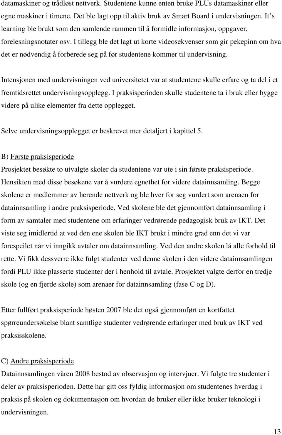 I tillegg ble det lagt ut korte videosekvenser som gir pekepinn om hva det er nødvendig å forberede seg på før studentene kommer til undervisning.