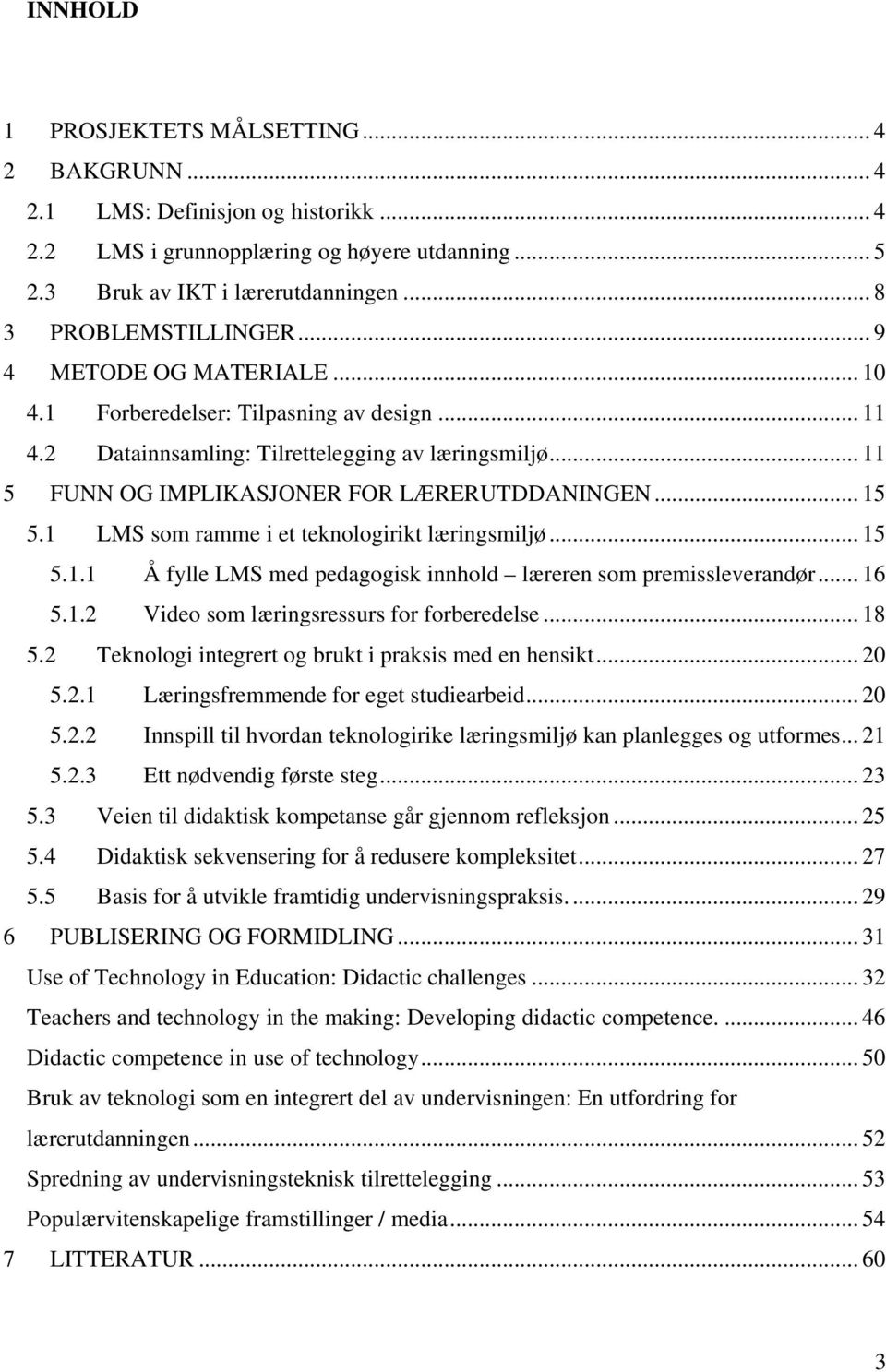 1 LMS som ramme i et teknologirikt læringsmiljø... 15 5.1.1 Å fylle LMS med pedagogisk innhold læreren som premissleverandør... 16 5.1.2 Video som læringsressurs for forberedelse... 18 5.