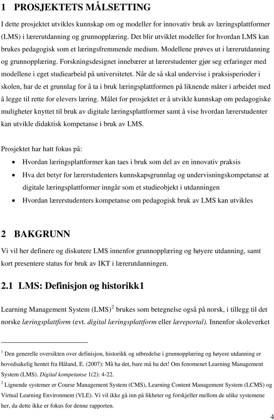 Forskningsdesignet innebærer at lærerstudenter gjør seg erfaringer med modellene i eget studiearbeid på universitetet.