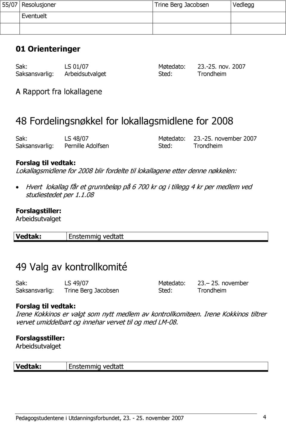 november 2007 Saksansvarlig: Pernille Adolfsen Sted: Trondheim Lokallagsmidlene for 2008 blir fordelte til lokallagene etter denne nøkkelen: Hvert lokallag får et grunnbeløp på 6 700 kr og i tillegg