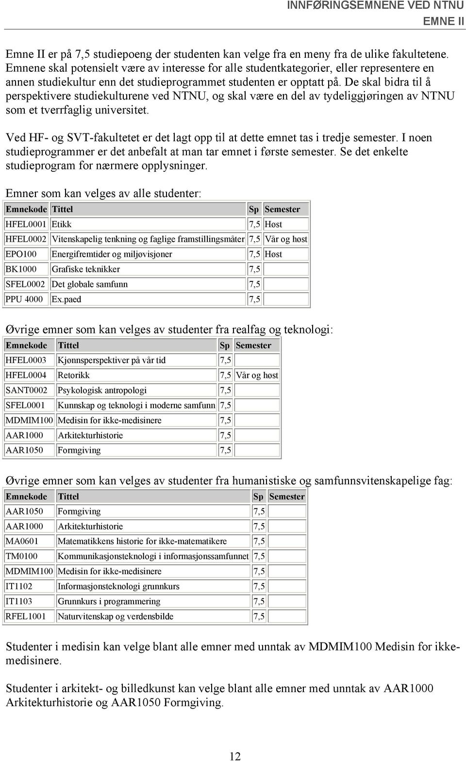 De skal bidra til å perspektivere studiekulturene ved NTNU, og skal være en del av tydeliggjøringen av NTNU som et tverrfaglig universitet.