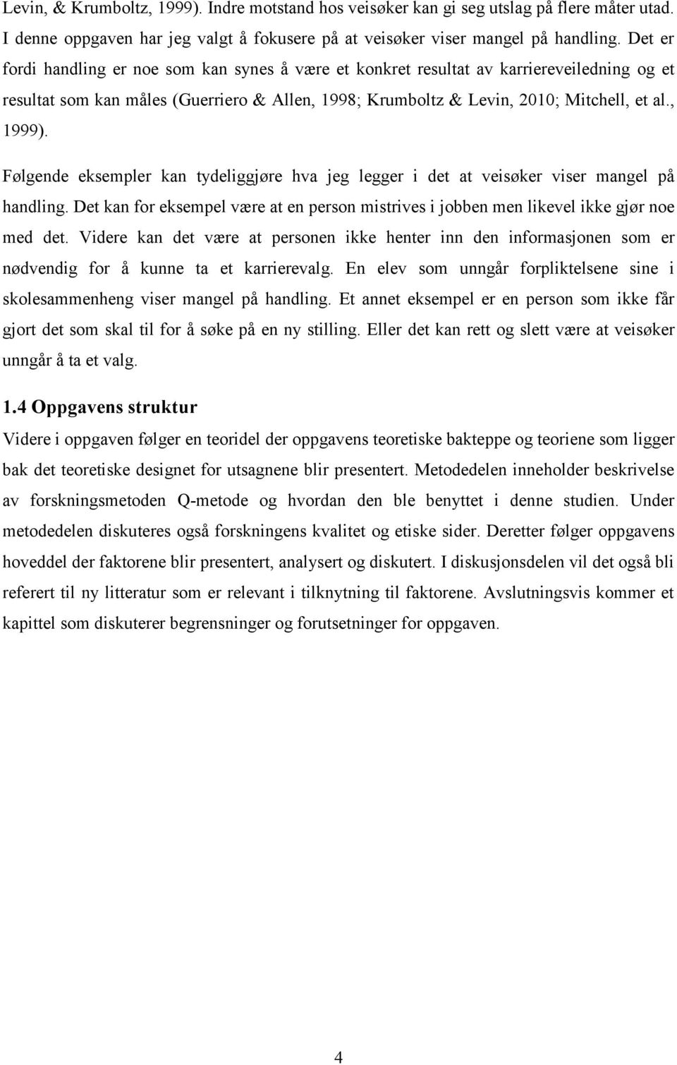 Følgende eksempler kan tydeliggjøre hva jeg legger i det at veisøker viser mangel på handling. Det kan for eksempel være at en person mistrives i jobben men likevel ikke gjør noe med det.