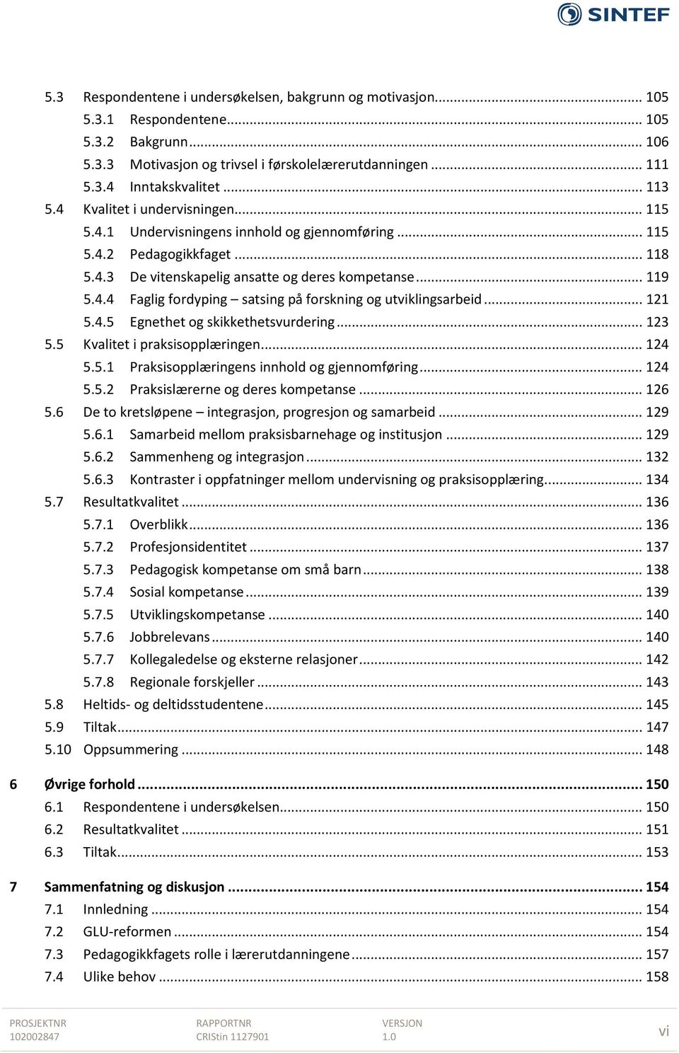 .. 121 5.4.5 Egnethet og skikkethetsvurdering... 123 5.5 Kvalitet i praksisopplæringen... 124 5.5.1 Praksisopplæringens innhold og gjennomføring... 124 5.5.2 Praksislærerne og deres kompetanse... 126 5.