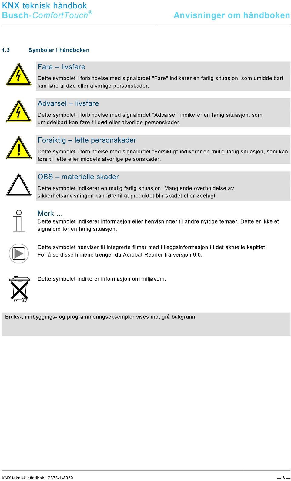 Advarsel livsfare Dette symbolet i forbindelse med signalordet "Advarsel" indikerer en farlig situasjon, som umiddelbart kan føre til død eller alvorlige personskader.