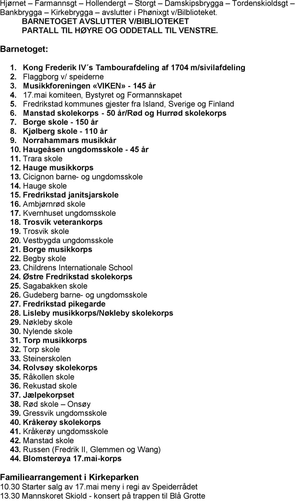 Musikkforeningen «VIKEN» - 145 år 4. 17.mai komiteen, Bystyret og Formannskapet 5. Fredrikstad kommunes gjester fra Island, Sverige og Finland 6. Manstad skolekorps - 50 år/rød og Hurrød skolekorps 7.