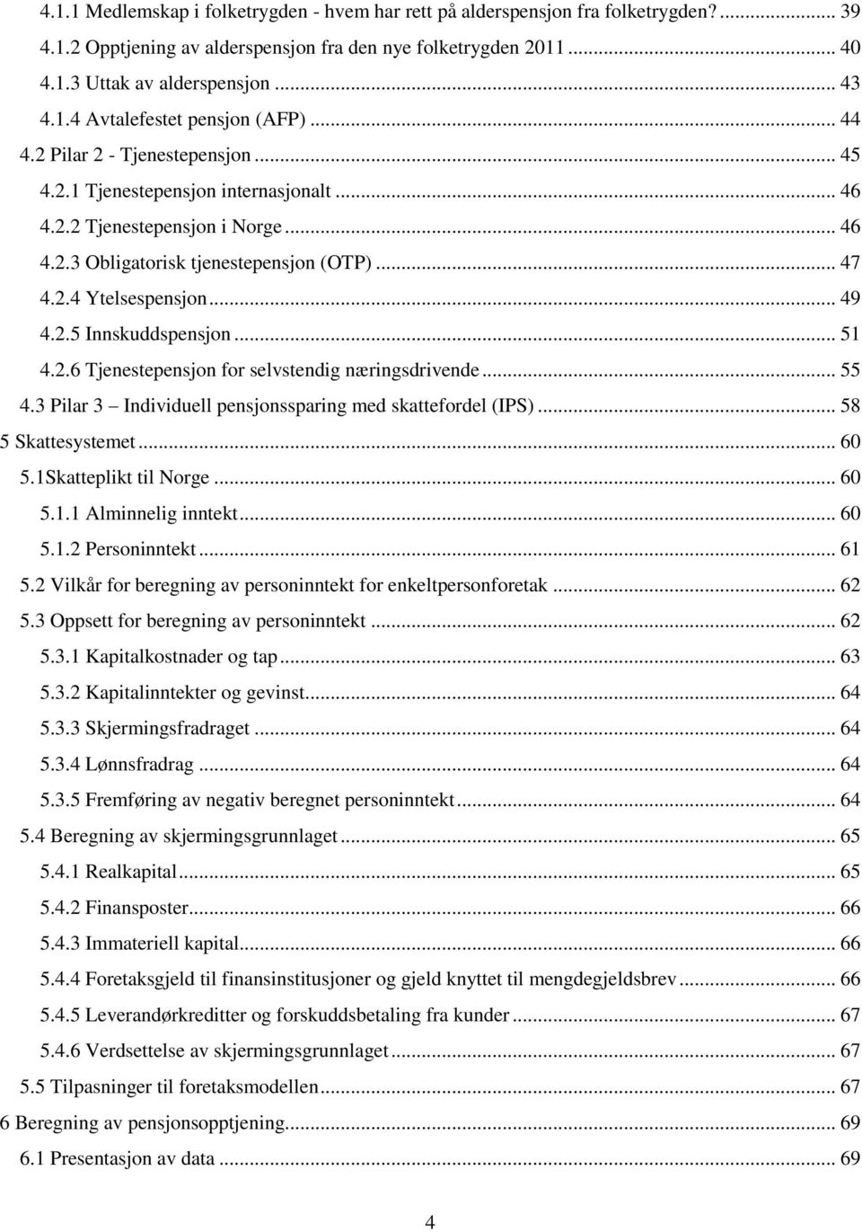 .. 51 4.2.6 Tjenestepensjon for selvstendig næringsdrivende... 55 4.3 Pilar 3 Individuell pensjonssparing med skattefordel (IPS)... 58 5 Skattesystemet... 60 5.1Skatteplikt til Norge... 60 5.1.1 Alminnelig inntekt.