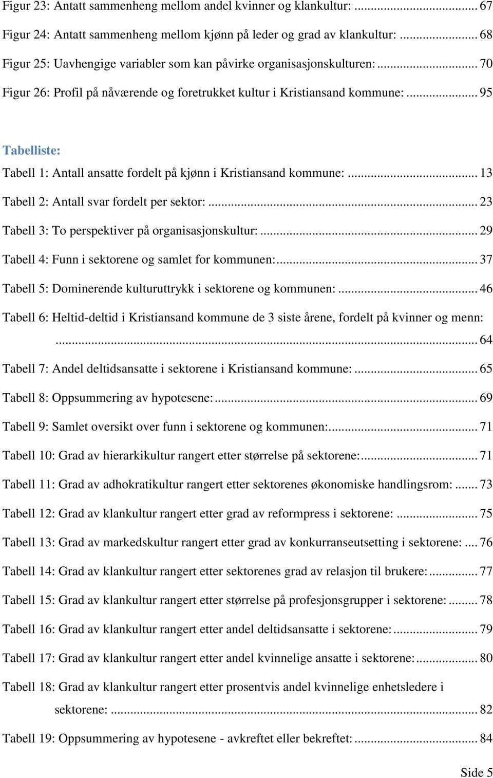 .. 95 Tabelliste: Tabell 1: Antall ansatte fordelt på kjønn i Kristiansand kommune:... 13 Tabell 2: Antall svar fordelt per sektor:... 23 Tabell 3: To perspektiver på organisasjonskultur:.
