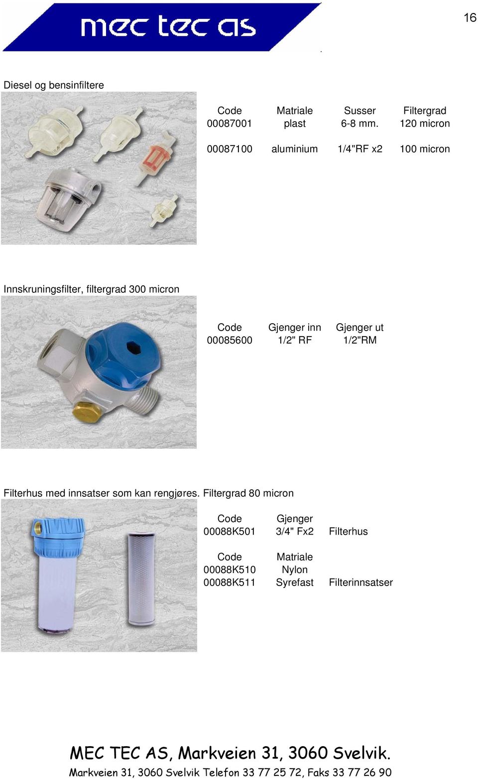 Gjenger inn Gjenger ut 00085600 1/2" RF 1/2"RM Filterhus med innsatser som kan rengjøres.