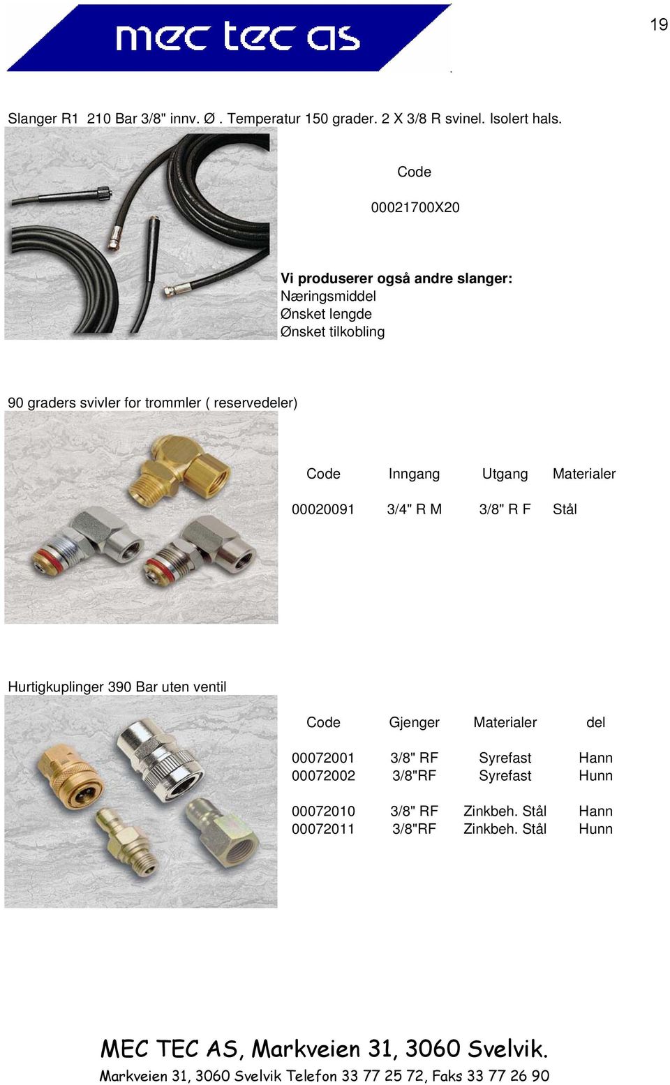 trommler ( reservedeler) Code Inngang Utgang Materialer 00020091 3/4" R M 3/8" R F Stål Hurtigkuplinger 390 Bar uten ventil