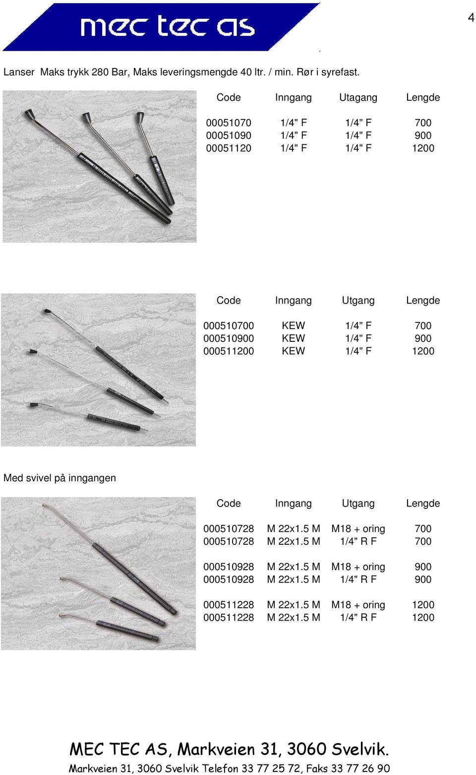 000510700 KEW 1/4" F 700 000510900 KEW 1/4" F 900 000511200 KEW 1/4" F 1200 Med svivel på inngangen Code Inngang Utgang Lengde 000510728 M