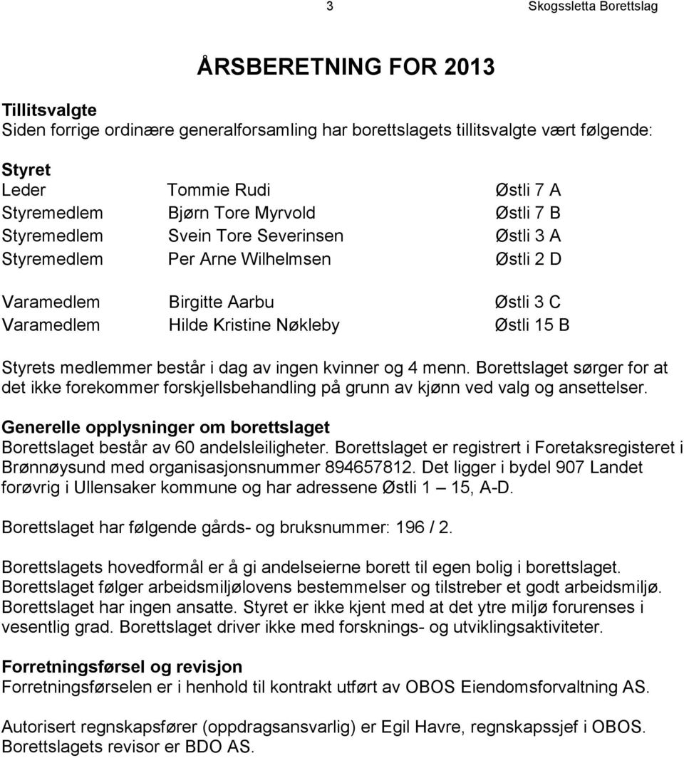 Styrets medlemmer består i dag av ingen kvinner og 4 menn. Borettslaget sørger for at det ikke forekommer forskjellsbehandling på grunn av kjønn ved valg og ansettelser.