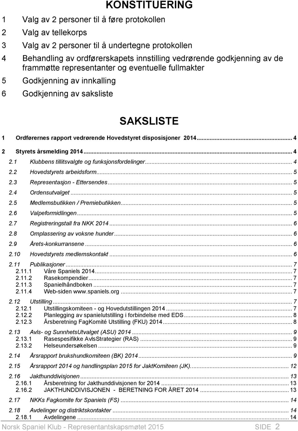 .. 4 2 Styrets årsmelding 2014... 4 2.1 Klubbens tillitsvalgte og funksjonsfordelinger... 4 2.2 Hovedstyrets arbeidsform... 5 2.3 Representasjon - Ettersendes... 5 2.4 Ordensutvalget... 5 2.5 Medlemsbutikken / Premiebutikken.