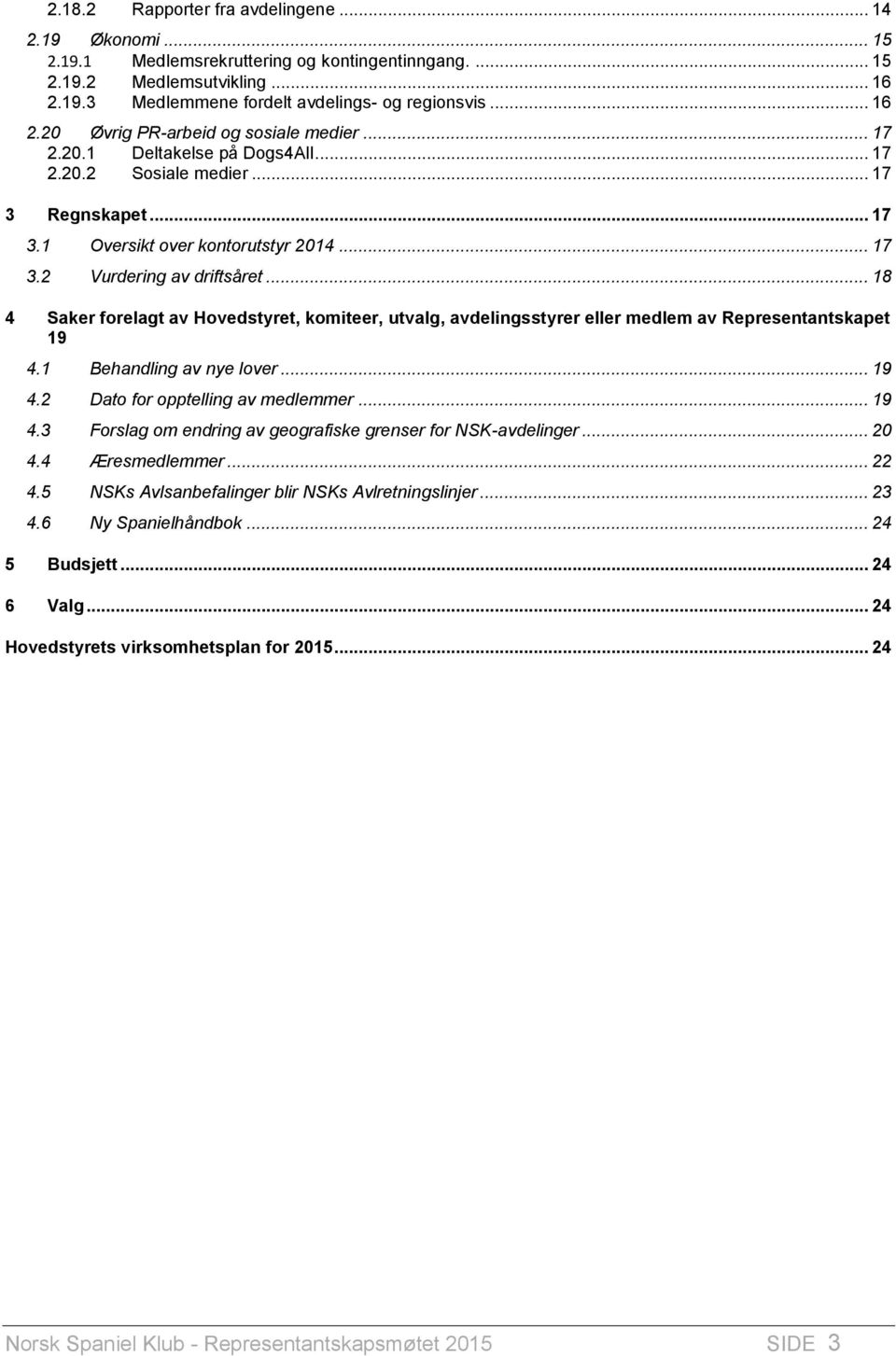 .. 18 4 Saker forelagt av Hovedstyret, komiteer, utvalg, avdelingsstyrer eller medlem av Representantskapet 19 4.1 Behandling av nye lover... 19 4.2 Dato for opptelling av medlemmer... 19 4.3 Forslag om endring av geografiske grenser for NSK-avdelinger.