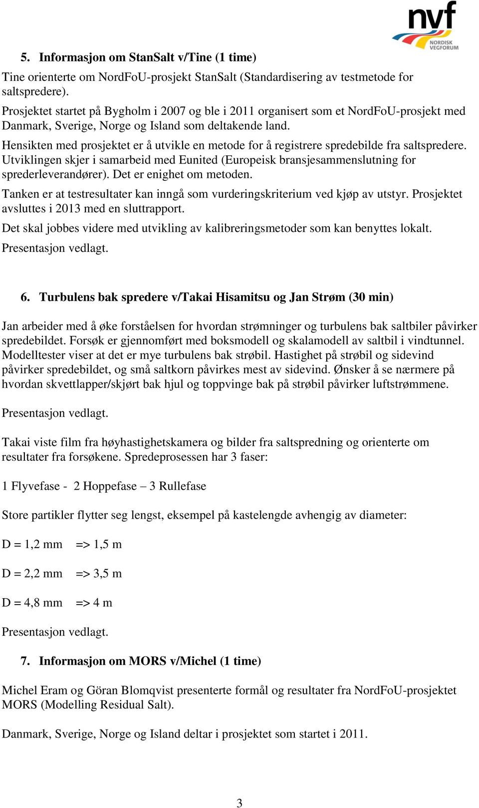 Hensikten med prosjektet er å utvikle en metode for å registrere spredebilde fra saltspredere. Utviklingen skjer i samarbeid med Eunited (Europeisk bransjesammenslutning for sprederleverandører).