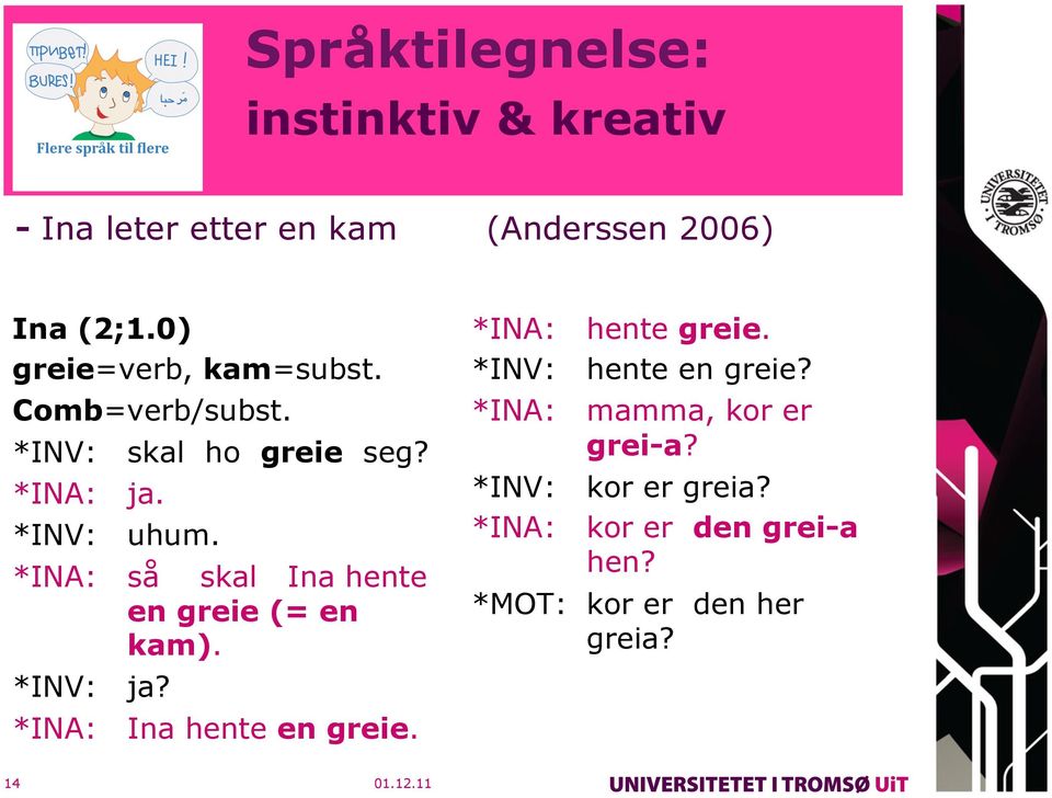 *INA: så skal Ina hente en greie (= en kam). *INV: ja? *INA: Ina hente en greie. *INA: hente greie.