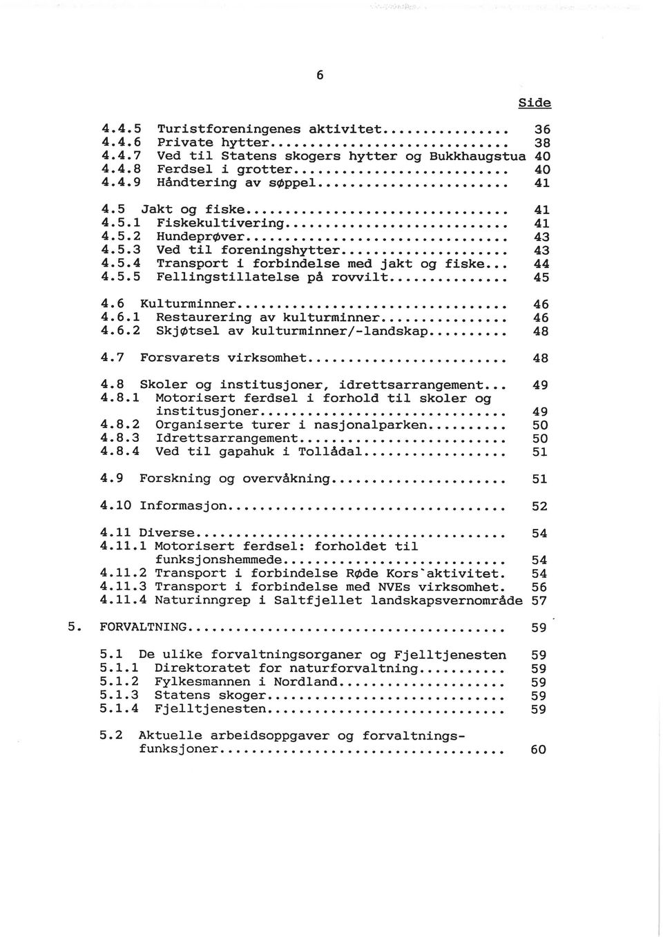 6 Kulturminner 46 4.6.1 Restaurering av kulturminner 46 4.6.2 Skjøtsel av kulturminner/-landskap 48 4.7 Forsvarets virksomhet 48 4.8 Skoler og institusjoner, idrettsarrangement 49 4.8.1 Motorisert ferdsel i forhold til skoler og institusjoner 49 4.