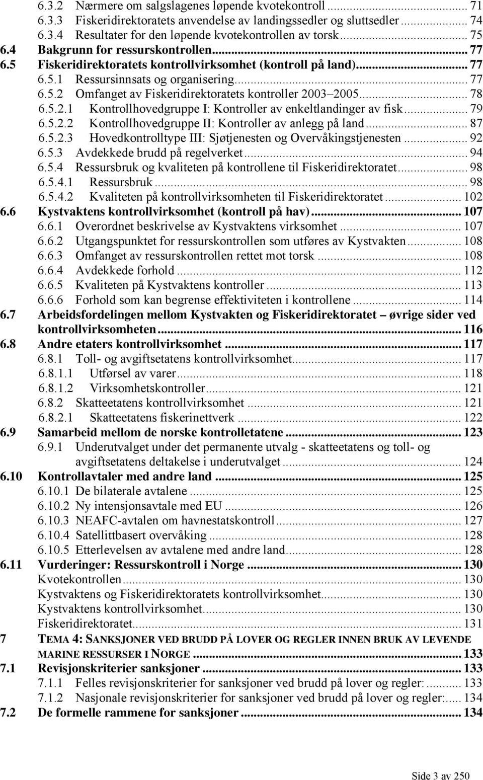 .. 78 6.5.2.1 Kontrollhovedgruppe I: Kontroller av enkeltlandinger av fisk... 79 6.5.2.2 Kontrollhovedgruppe II: Kontroller av anlegg på land... 87 6.5.2.3 Hovedkontrolltype III: Sjøtjenesten og Overvåkingstjenesten.