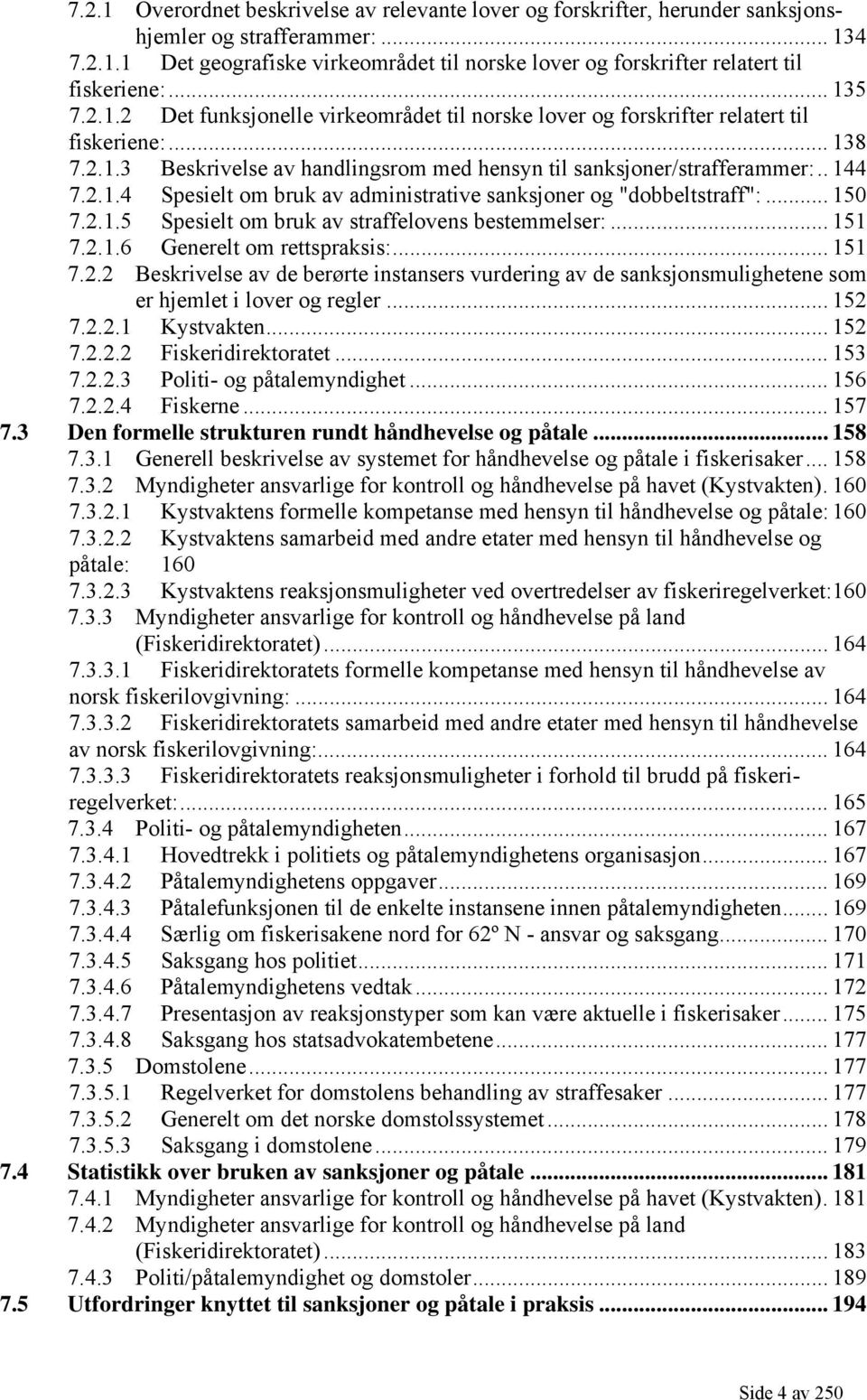 .. 150 7.2.1.5 Spesielt om bruk av straffelovens bestemmelser:... 151 7.2.1.6 Generelt om rettspraksis:... 151 7.2.2 Beskrivelse av de berørte instansers vurdering av de sanksjonsmulighetene som er hjemlet i lover og regler.