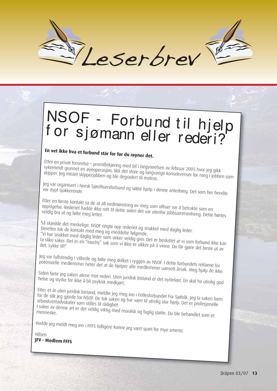 skipper. Jeg mistet skipperjobben og ble degradert til matros. Jeg var organisert i Norsk Sjøoffi sersforbund og søkte hjelp i denne anledning. Det som her hendte var dypt sjokkerende.