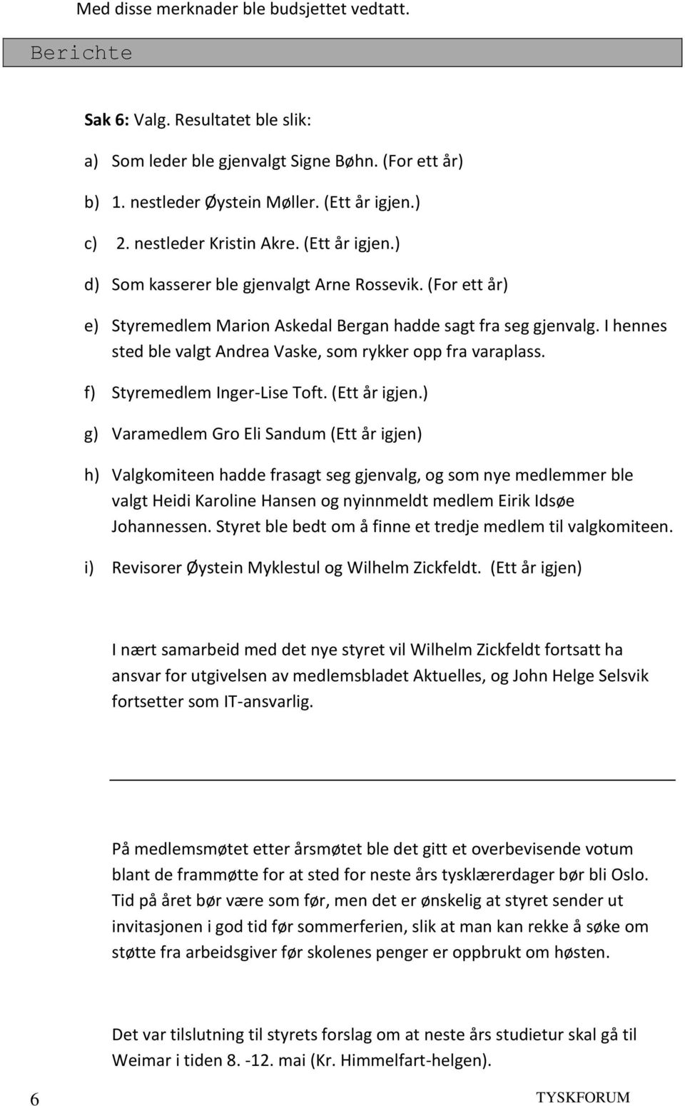 I hennes sted ble valgt Andrea Vaske, som rykker opp fra varaplass. f) Styremedlem Inger-Lise Toft. (Ett år igjen.