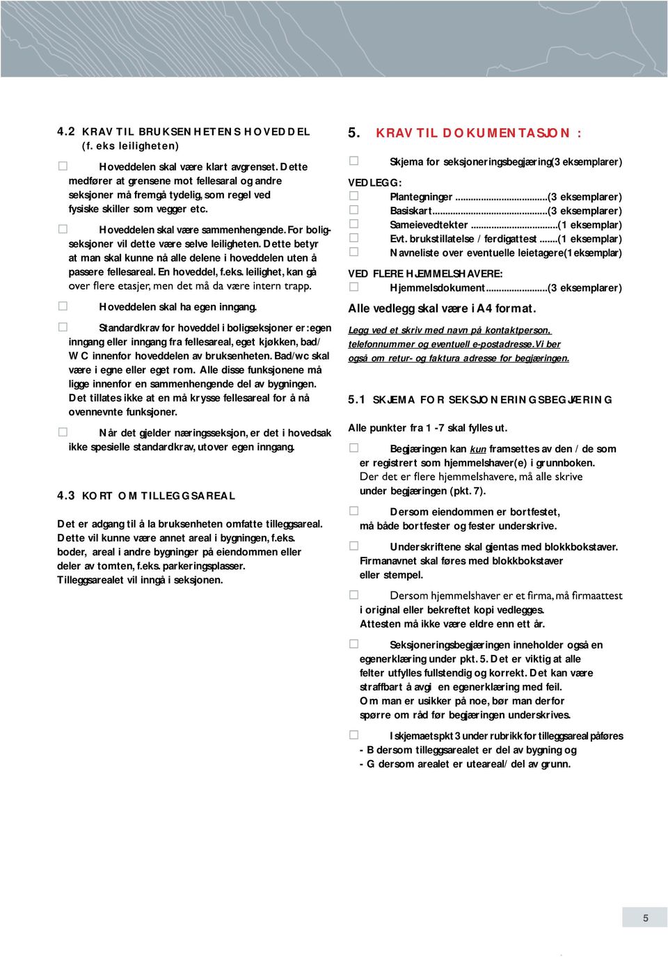 For boligseksjoner vil dette være selve leiligheten. Dette betyr at man skal kunne nå alle delene i hoveddelen uten å passere fellesareal. En hoveddel, f.eks. leilighet, kan gå Hoveddelen skal ha egen inngang.