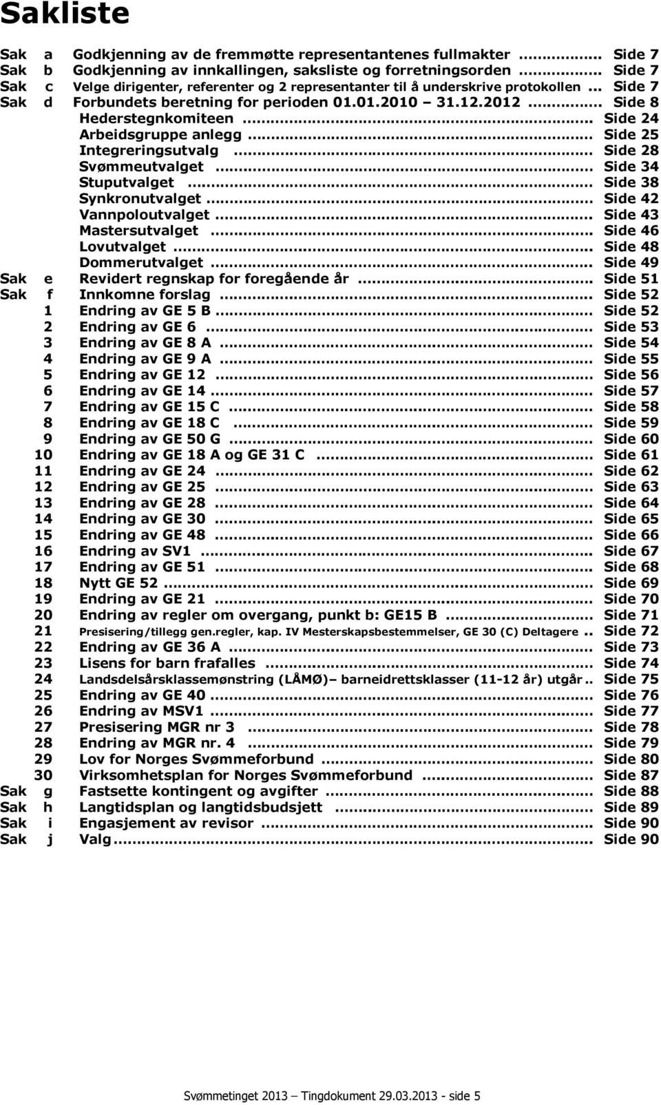 ... Side 24 Arbeidsgruppe anlegg Side 25 Integreringsutvalg Side 28 Svømmeutvalget. Side 34 Stuputvalget. Side 38 Synkronutvalget Side 42 Vannpoloutvalget. Side 43 Mastersutvalget.