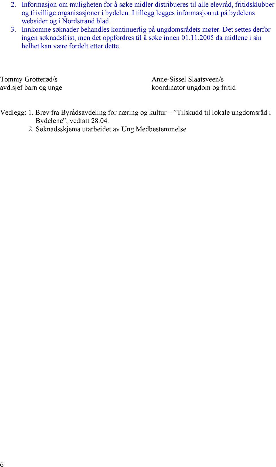 Det settes derfor ingen søknadsfrist, men det oppfordres til å søke innen 01.11.2005 da midlene i sin helhet kan være fordelt etter dette. Tommy Grotterød/s avd.