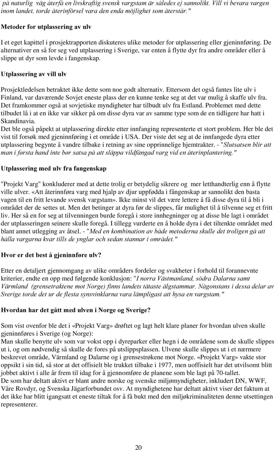 De alternativer en så for seg ved utplassering i Sverige, var enten å flytte dyr fra andre områder eller å slippe ut dyr som levde i fangenskap.