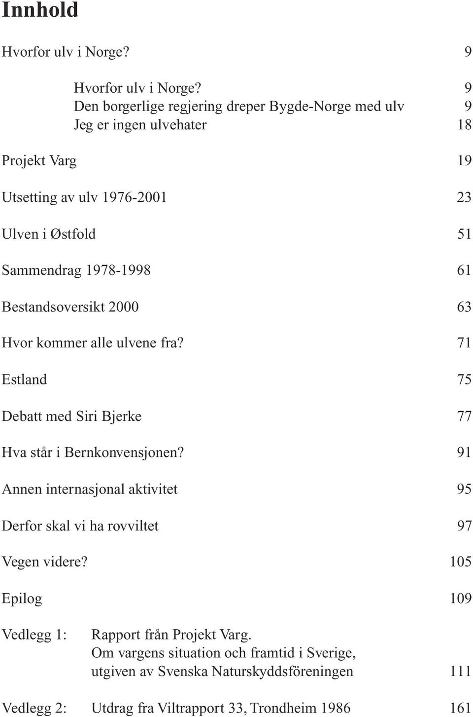 Sammendrag 1978-1998 61 Bestandsoversikt 2000 63 Hvor kommer alle ulvene fra? 71 Estland 75 Debatt med Siri Bjerke 77 Hva står i Bernkonvensjonen?