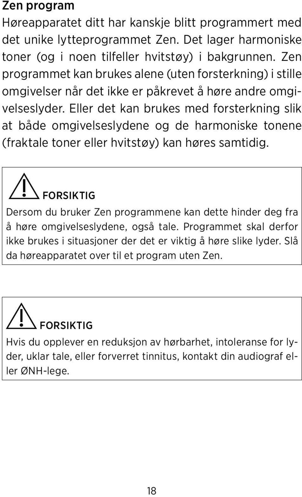 Eller det kan brukes med forsterkning slik at både omgivelseslydene og de harmoniske tonene (fraktale toner eller hvitstøy) kan høres samtidig.