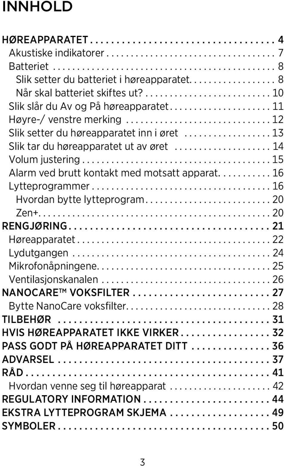 ...16 Lytteprogrammer..................................... 16 Hvordan bytte lytteprogram...20 Zen+...20 rengjøring...21 Høreapparatet...22 Lydutgangen...24 Mikrofonåpningene...25 Ventilasjonskanalen.