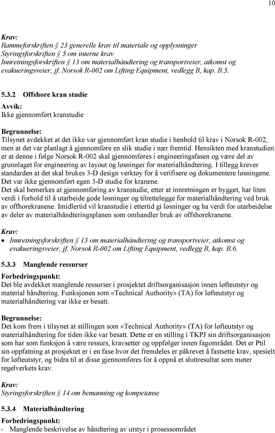 2 Offshore kran studie Avvik: Ikke gjennomført kranstudie Tilsynet avdekket at det ikke var gjennomført kran studie i henhold til krav i Norsok R-002, men at det var planlagt å gjennomføre en slik