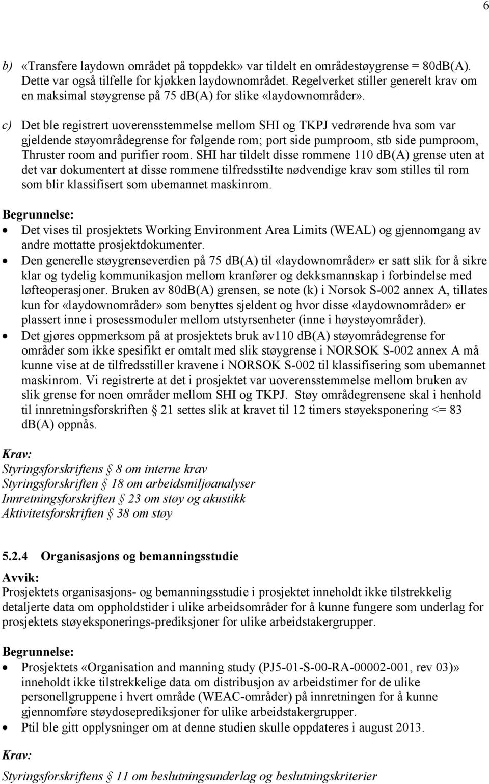 c) Det ble registrert uoverensstemmelse mellom SHI og TKPJ vedrørende hva som var gjeldende støyområdegrense for følgende rom; port side pumproom, stb side pumproom, Thruster room and purifier room.