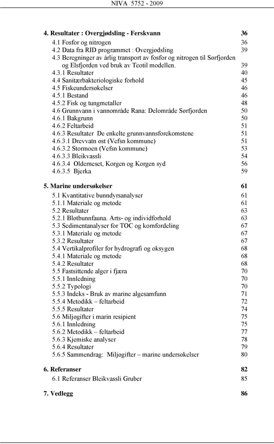 5 Fiskeundersøkelser 46 4.5.1 Bestand 46 4.5.2 Fisk og tungmetaller 48 4.6 Grunnvann i vannområde Rana: Delområde Sørfjorden 50 4.6.1 Bakgrunn 50 4.6.2 Feltarbeid 51 4.6.3 Resultater De enkelte grunnvannsforekomstene 51 4.