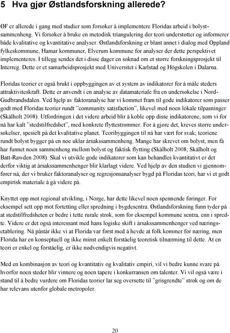 Østlandsforskning er blant annet i dialog med Oppland fylkeskommune, Hamar kommuner, Elverum kommune for analyser der dette perspektivet implementeres.