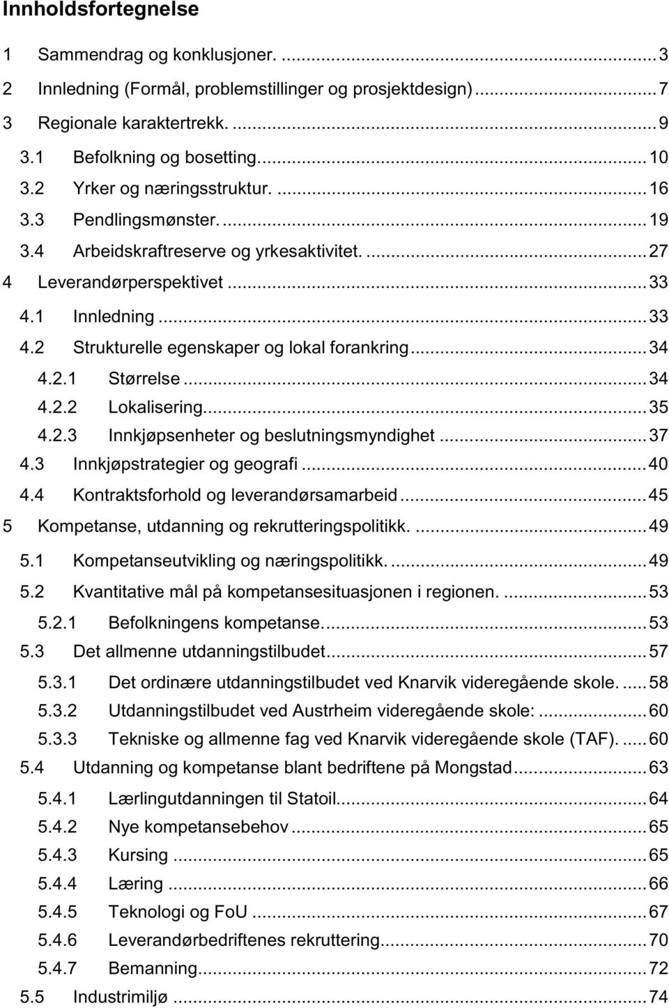 ..34 4.2.1 Størrelse...34 4.2.2 Lokalisering...35 4.2.3 Innkjøpsenheter og beslutningsmyndighet...37 4.3 Innkjøpstrategier og geografi...40 4.4 Kontraktsforhold og leverandørsamarbeid.