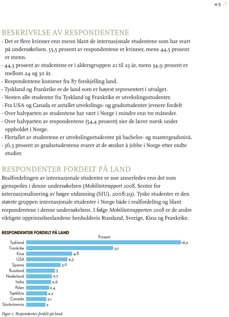 - Tyskland og Frankrike er de land som er høyest representert i utvalget. - Nesten alle studenter fra Tyskland og Frankrike er utvekslingsstudenter.