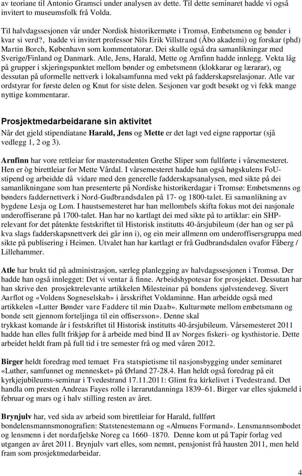 , hadde vi invitert professor Nils Erik Villstrand (Åbo akademi) og forskar (phd) Martin Borch, København som kommentatorar. Dei skulle også dra samanlikningar med Sverige/Finland og Danmark.