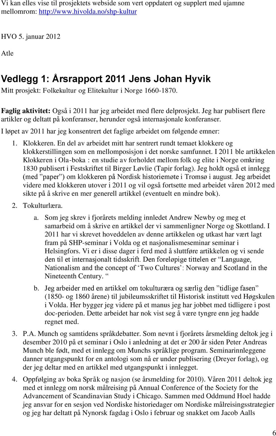 Jeg har publisert flere artikler og deltatt på konferanser, herunder også internasjonale konferanser. I løpet av 2011 har jeg konsentrert det faglige arbeidet om følgende emner: 1. Klokkeren.