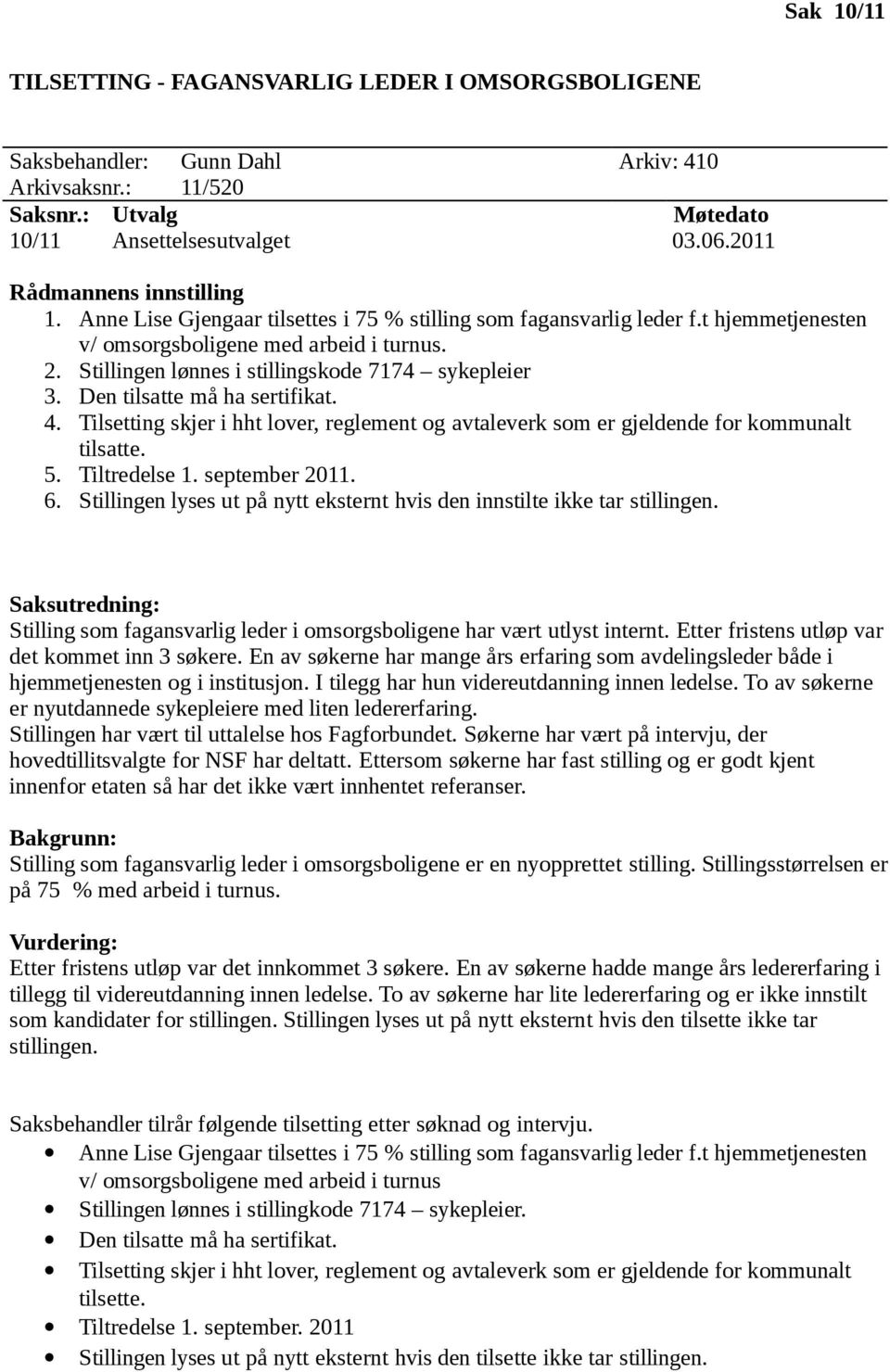 Stillingen lønnes i stillingskode 7174 sykepleier 3. Den tilsatte må ha sertifikat. 4. Tilsetting skjer i hht lover, reglement og avtaleverk som er gjeldende for kommunalt tilsatte. 5. Tiltredelse 1.