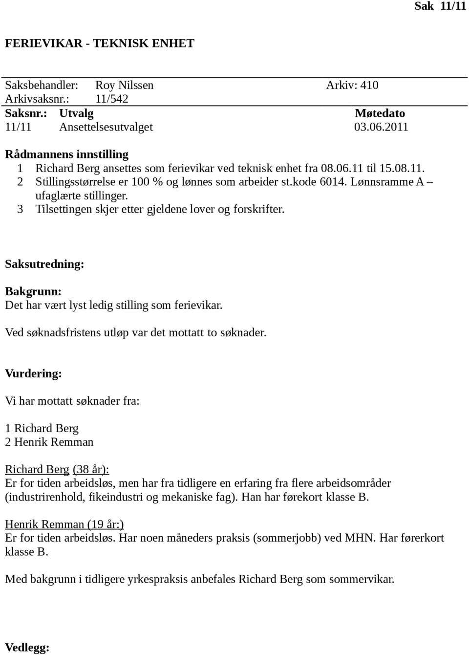 Lønnsramme A ufaglærte stillinger. 3 Tilsettingen skjer etter gjeldene lover og forskrifter. Saksutredning: Bakgrunn: Det har vært lyst ledig stilling som ferievikar.