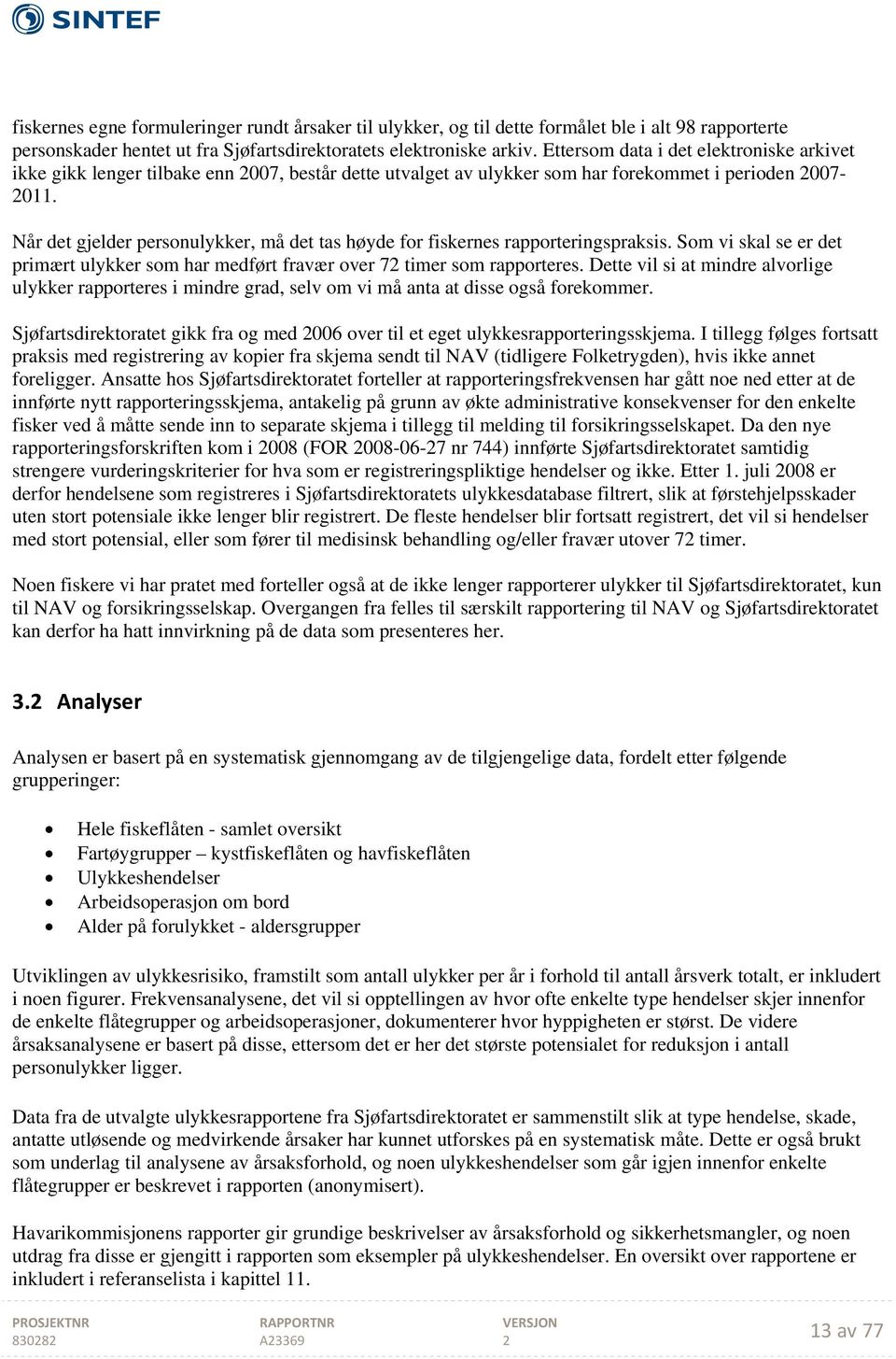 Når det gjelder personulykker, må det tas høyde for fiskernes rapporteringspraksis. Som vi skal se er det primært ulykker som har medført fravær over 7 timer som rapporteres.