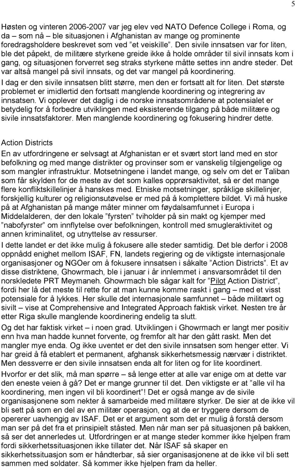 steder. Det var altsä mangel pä sivil innsats, og det var mangel pä koordinering. I dag er den sivile innsatsen blitt stçrre, men den er fortsatt alt for liten.