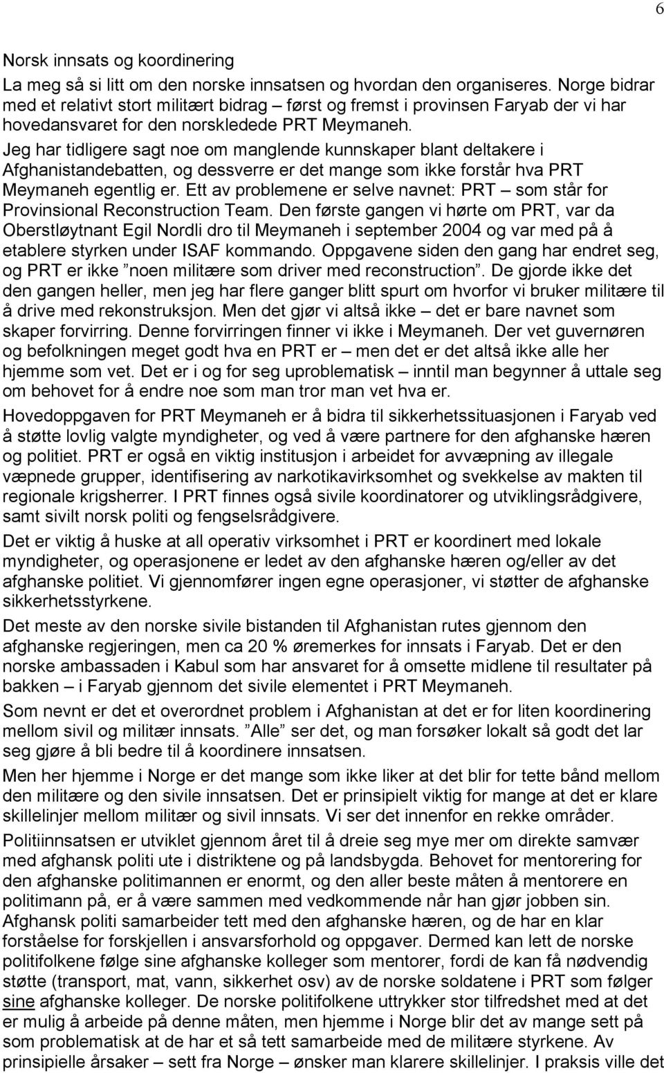 Jeg har tidligere sagt noe om manglende kunnskaper blant deltakere i Afghanistandebatten, og dessverre er det mange som ikke forstär hva PRT Meymaneh egentlig er.