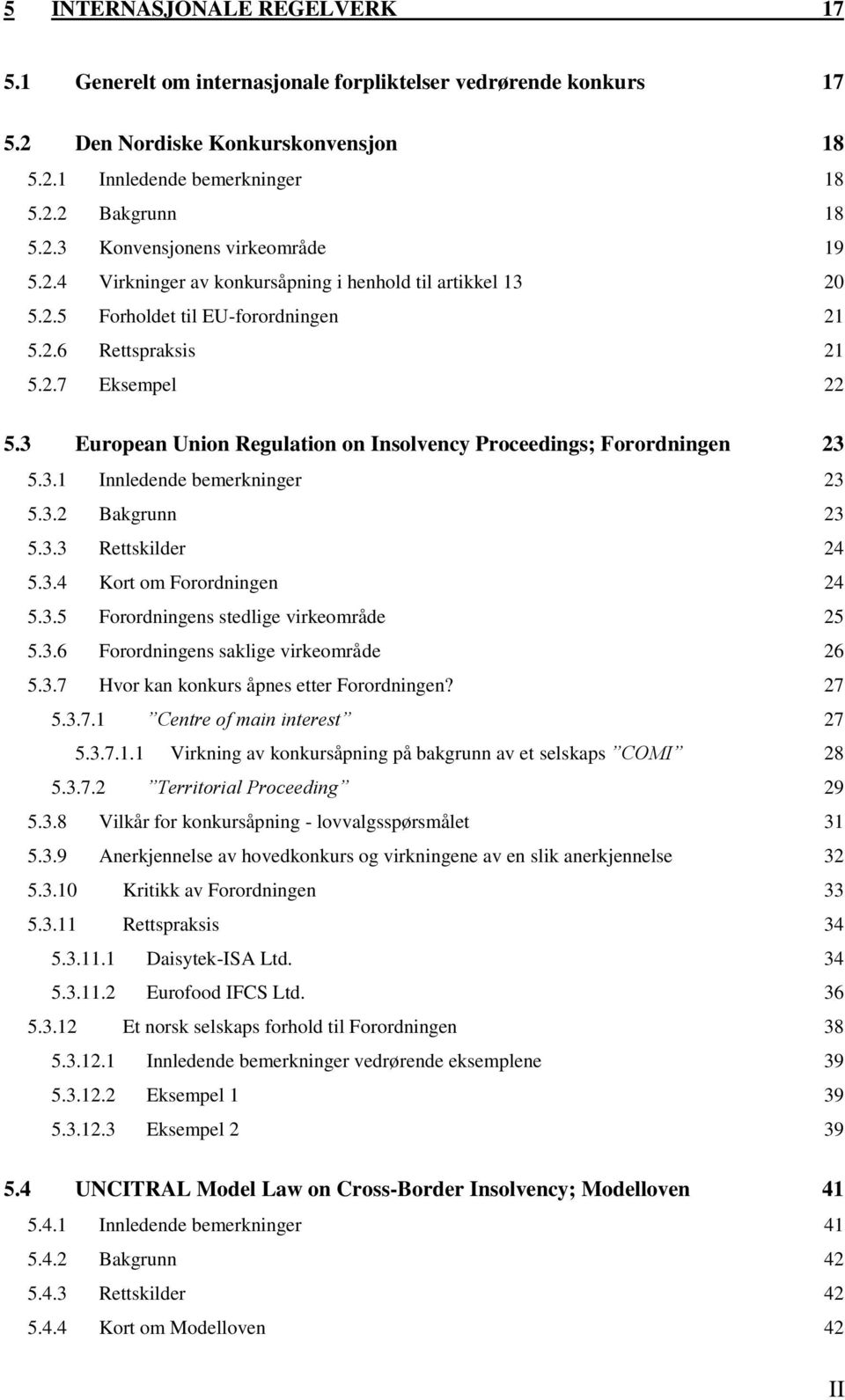 3 European Union Regulation on Insolvency Proceedings; Forordningen 23 5.3.1 Innledende bemerkninger 23 5.3.2 Bakgrunn 23 5.3.3 Rettskilder 24 5.3.4 Kort om Forordningen 24 5.3.5 Forordningens stedlige virkeområde 25 5.