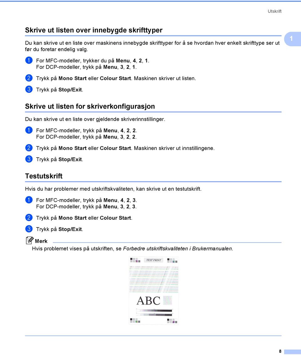 Skrive ut listen for skriverkonfigurasjon 1 Du kan skrive ut en liste over gjeldende skriverinnstillinger. a For MFC-modeller, trykk på Menu, 4, 2, 2. For DCP-modeller, trykk på Menu, 3, 2, 2.
