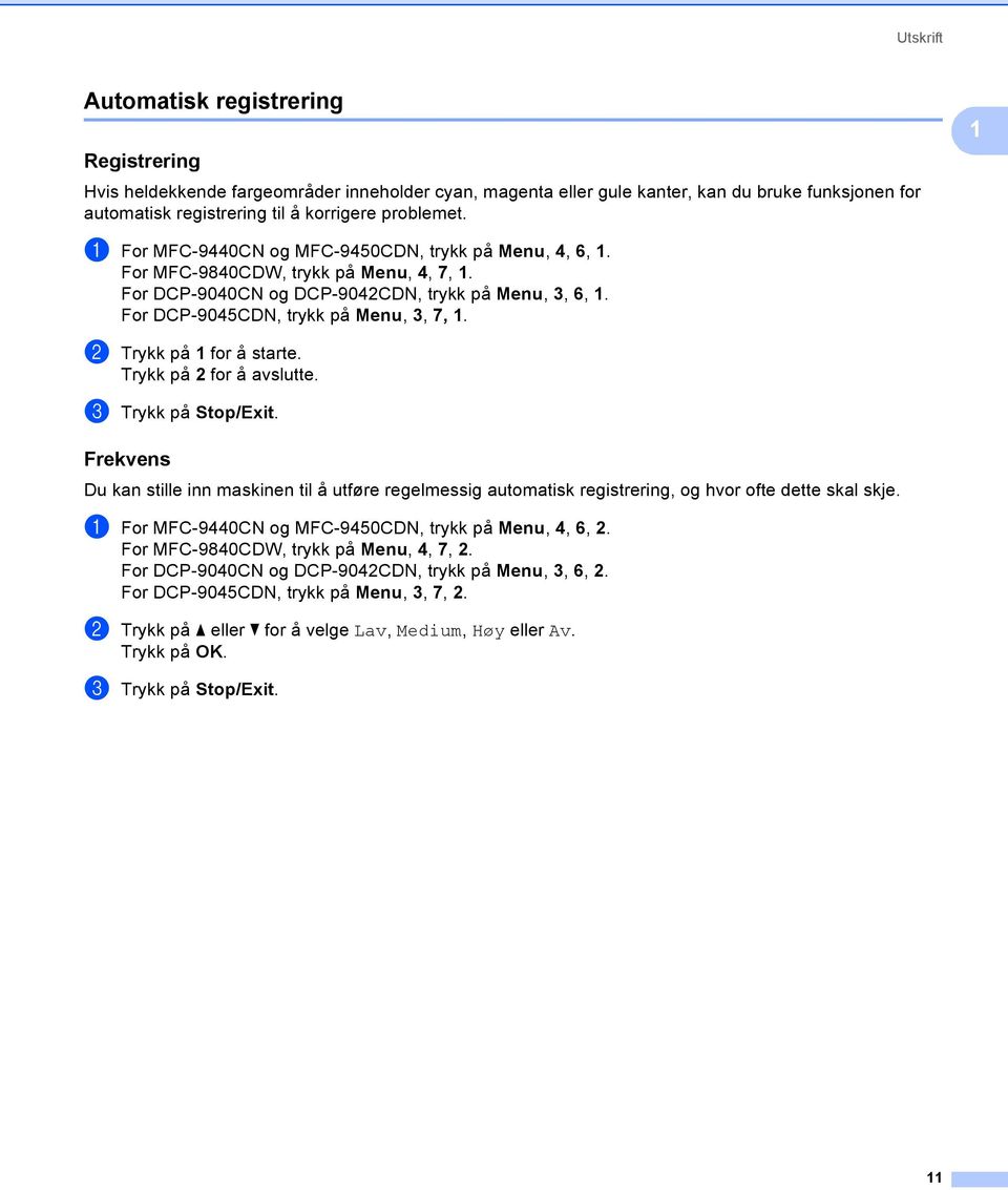 For DCP-9045CDN, trykk på Menu, 3, 7, 1. b Trykk på 1 for å starte. Trykk på 2 for å avslutte. c Trykk på Stop/Exit.