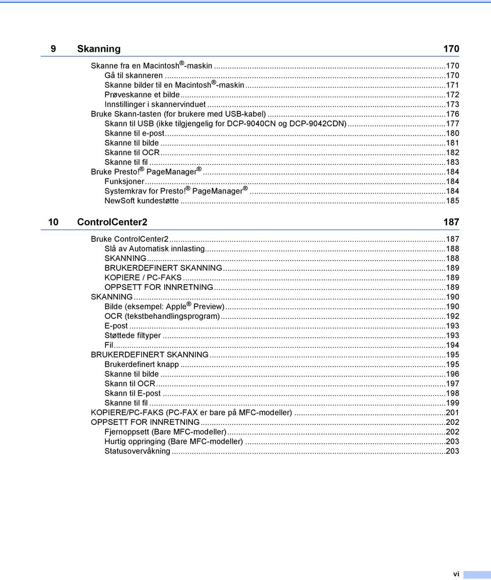 ..182 Skanne til fil...183 Bruke Presto! PageManager...184 Funksjoner...184 Systemkrav for Presto! PageManager...184 NewSoft kundestøtte...185 10 ControlCenter2 187 Bruke ControlCenter2.