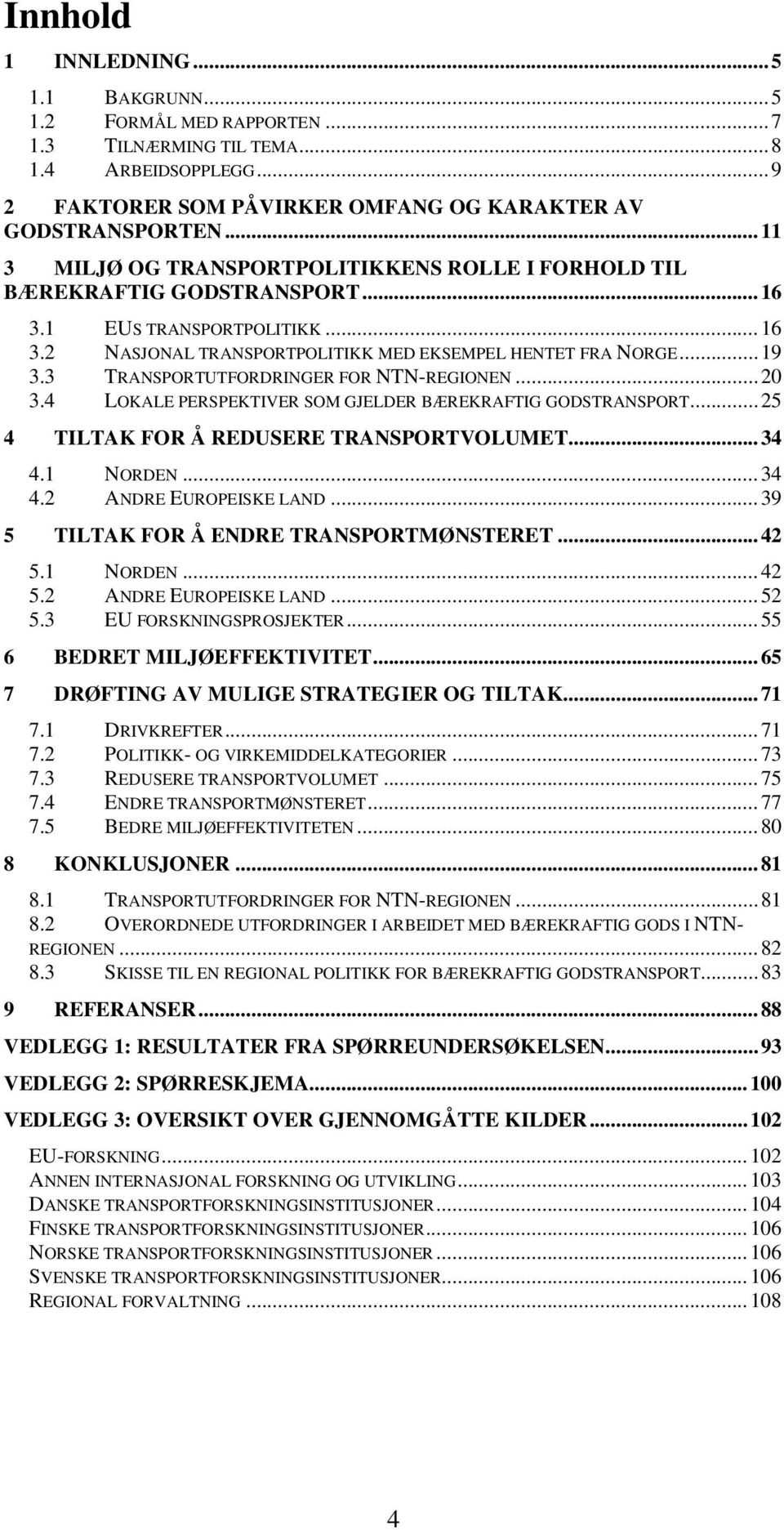 3 TRANSPORTUTFORDRINGER FOR NTN-REGIONEN...20 3.4 LOKALE PERSPEKTIVER SOM GJELDER BÆREKRAFTIG GODSTRANSPORT...25 4 TILTAK FOR Å REDUSERE TRANSPORTVOLUMET...34 4.1 NORDEN...34 4.2 ANDRE EUROPEISKE LAND.