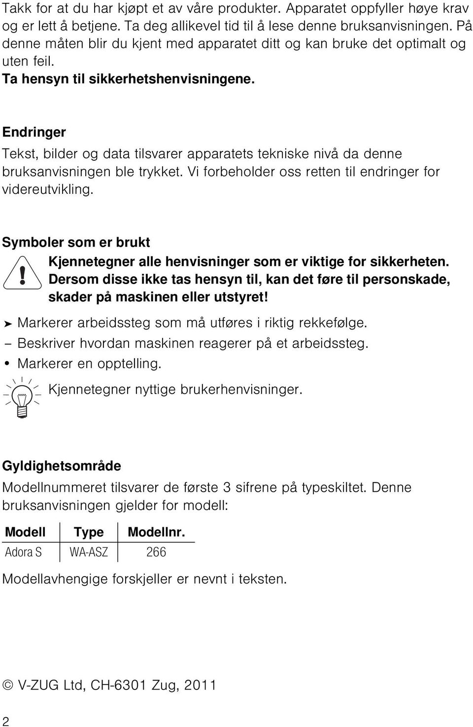 Endringer Tekst, bilder og data tilsvarer apparatets tekniske nivå da denne bruksanvisningen ble trykket. Vi forbeholder oss retten til endringer for videreutvikling.